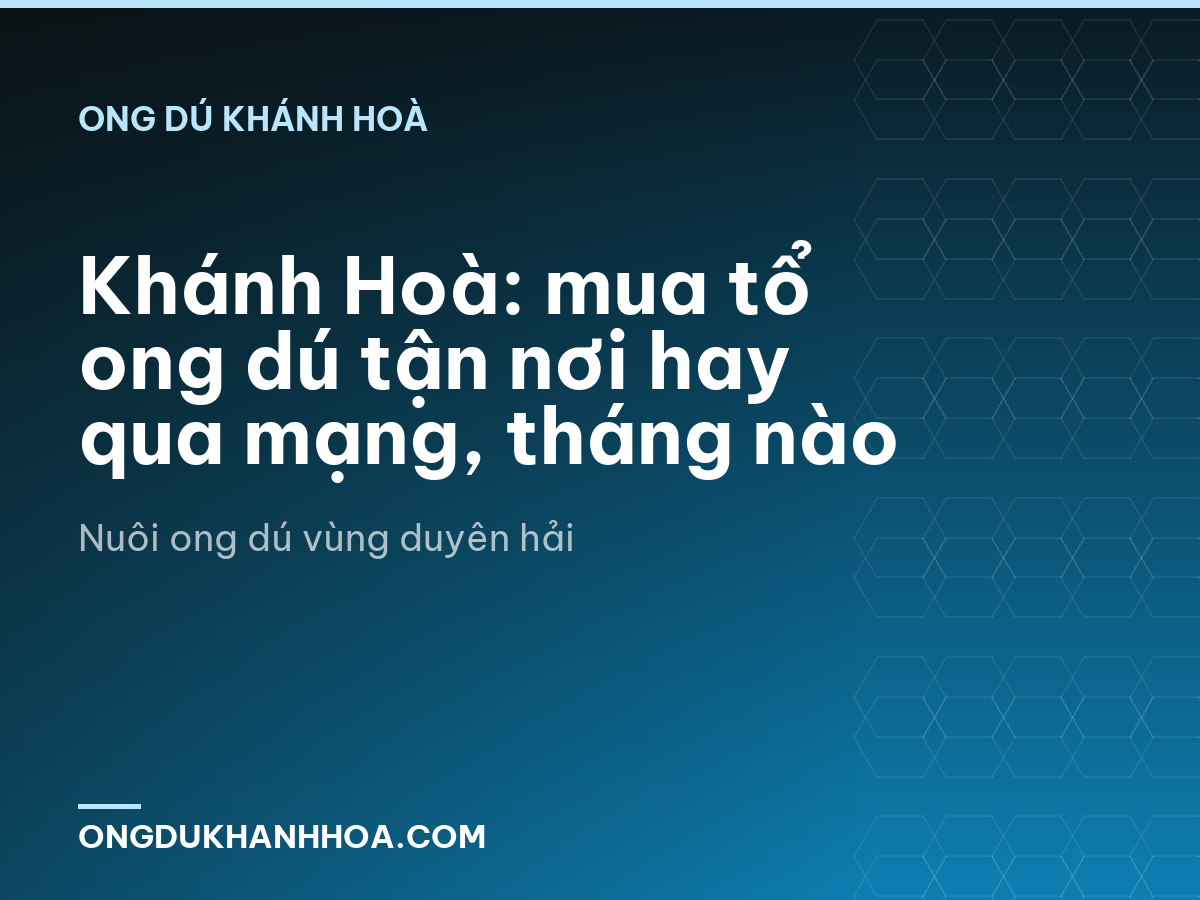 Khánh Hoà: mua tổ ong dú tận nơi hay qua mạng, tháng nào