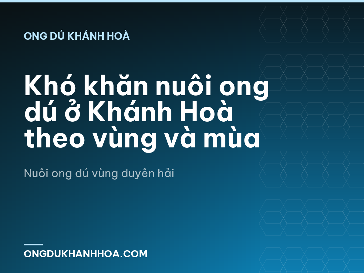 Khó khăn nuôi ong dú ở Khánh Hoà theo vùng và mùa