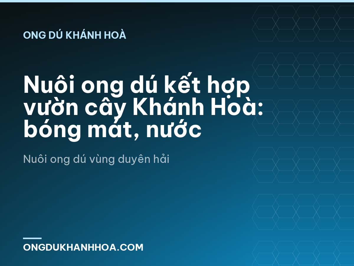 Nuôi ong dú kết hợp vườn cây Khánh Hoà: bóng mát, nước